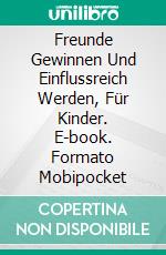 Freunde Gewinnen Und Einflussreich Werden, Für Kinder. E-book. Formato Mobipocket ebook
