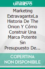 Marketing ExtravaganteLa Historia De The Onion Y Cómo Construir Una Marca Potente Sin Presupuesto De Marketing. E-book. Formato Mobipocket ebook