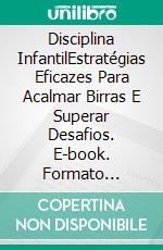 Disciplina InfantilEstratégias Eficazes Para Acalmar Birras E Superar Desafios. E-book. Formato Mobipocket ebook di Sophie Lui