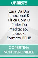 Cura Da Dor Emocional & Física Com O Poder Da Meditação. E-book. Formato EPUB ebook