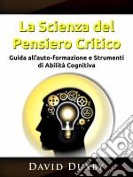 La Scienza Del Pensiero CriticoGuida All’Auto-Formazione E Strumenti Di Abilità Cognitiva. E-book. Formato Mobipocket ebook