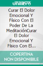 Curar El Dolor Emocional Y Físico Con El Poder De La MeditaciónCurar El Dolor Emocional Y Físico Con El Poder De La Meditación. E-book. Formato Mobipocket