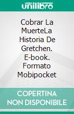 Cobrar La MuerteLa Historia De Gretchen. E-book. Formato Mobipocket ebook di Justice Gray