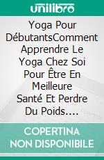 Yoga Pour DébutantsComment Apprendre Le Yoga Chez Soi Pour Être En Meilleure Santé Et Perdre Du Poids. E-book. Formato Mobipocket ebook