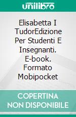 Elisabetta I TudorEdizione Per Studenti E Insegnanti. E-book. Formato Mobipocket ebook