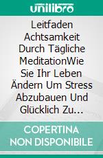 Leitfaden Achtsamkeit Durch Tägliche MeditationWie Sie Ihr Leben Ändern Um Stress Abzubauen Und Glücklich Zu Sein. E-book. Formato EPUB ebook di Hiddenstuff Entertainment