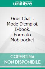 Gros Chat : Mode D'emploi. E-book. Formato Mobipocket