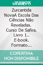 Zurcantida NovaA Escola Das Ciências Não Reveladas. Curso De Safira. Livro 1.. E-book. Formato Mobipocket ebook