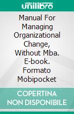 Manual For Managing Organizational Change, Without Mba. E-book. Formato Mobipocket ebook di Claudio Pardo Molina