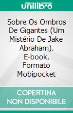 Sobre Os Ombros De Gigantes (Um Mistério De Jake Abraham). E-book. Formato Mobipocket ebook di Jim Cliff