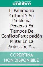 El Patrimonio Cultural Y Su Problema Perverso En Tiempos De ConflictoParticipación Militar En La Protección Y Devastación De Bienes Culturales. E-book. Formato Mobipocket ebook di Christopher V. Herndon