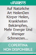Auf Natürliche Art HeilenDen Körper Heilen, Krankheiten Bekämpfen, Mehr Energie Und Weniger Schmerzen Haben. E-book. Formato Mobipocket ebook di Melinda Babson