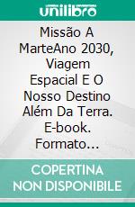 Missão A MarteAno 2030, Viagem Espacial E O Nosso Destino Além Da Terra. E-book. Formato Mobipocket ebook