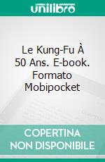 Le Kung-Fu À 50 Ans. E-book. Formato Mobipocket ebook di Tetsuya Koja