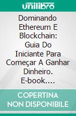 Dominando Ethereum E Blockchain: Guia Do Iniciante Para Começar A Ganhar Dinheiro. E-book. Formato Mobipocket ebook