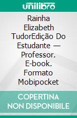 Rainha Elizabeth TudorEdição Do Estudante — Professor. E-book. Formato Mobipocket ebook