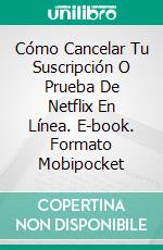 Cómo Cancelar Tu  Suscripción O Prueba De Netflix En Línea. E-book. Formato Mobipocket ebook