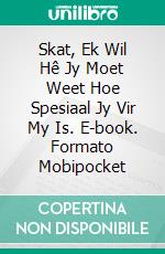 Skat, Ek Wil Hê Jy Moet Weet Hoe Spesiaal Jy Vir My Is. E-book. Formato Mobipocket ebook