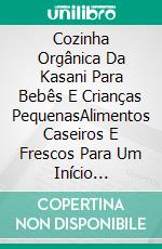 Cozinha Orgânica Da Kasani Para Bebês E Crianças PequenasAlimentos Caseiros E Frescos Para Um Início Saudável. E-book. Formato Mobipocket ebook