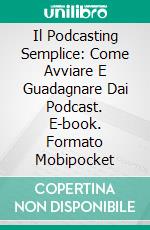 Il Podcasting Semplice: Come Avviare E Guadagnare Dai Podcast. E-book. Formato Mobipocket ebook di Adidas Wilson