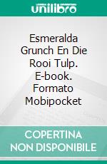 Esmeralda Grunch En Die Rooi Tulp. E-book. Formato Mobipocket ebook