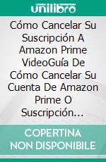 Cómo Cancelar Su Suscripción A Amazon Prime VideoGuía De Cómo Cancelar Su Cuenta De Amazon Prime O Suscripción Del Período De Prueba Gratis. E-book. Formato Mobipocket ebook