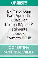 La Mejor Guía Para Aprender Cualquier Idioma Rápida Y Fácilmente. E-book. Formato EPUB