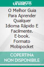 O Melhor Guia Para Aprender Qualquer Idioma Rápido E Facilmente. E-book. Formato Mobipocket ebook di Sophia Soarez