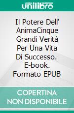 Il Potere Dell' AnimaCinque Grandi Verità Per Una Vita Di Successo. E-book. Formato EPUB ebook di Paul Rodney Turner