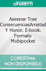 Asesinar Trae ConsecuenciasAmistad Y Honor. E-book. Formato Mobipocket ebook