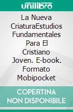 La Nueva CriaturaEstudios Fundamentales Para El Cristiano Joven. E-book. Formato Mobipocket ebook di Gabriel Agbo