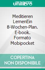 Meditieren LernenEin 8-Wochen-Plan. E-book. Formato Mobipocket ebook