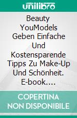 Beauty YouModels Geben Einfache Und Kostensparende Tipps Zu Make-Up Und Schönheit. E-book. Formato EPUB ebook