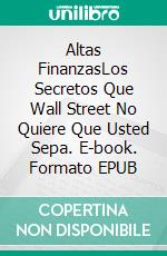 Altas FinanzasLos Secretos Que Wall Street No Quiere Que Usted Sepa. E-book. Formato EPUB