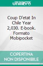 Coup D'etat In Chile Year 2,030. E-book. Formato Mobipocket ebook di Claudio Pardo Molina