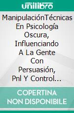 ManipulaciónTécnicas En Psicología Oscura, Influenciando A La Gente Con Persuasión, Pnl Y Control Mental. E-book. Formato Mobipocket