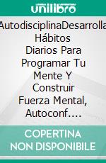 AutodisciplinaDesarrolla Hábitos Diarios Para Programar Tu Mente Y Construir Fuerza Mental, Autoconf. E-book. Formato Mobipocket ebook