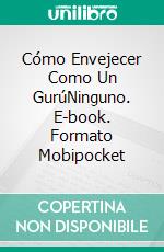 Cómo Envejecer Como Un GurúNinguno. E-book. Formato Mobipocket ebook