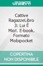 Cattive RagazzeLibro 3: Lui È Mio!. E-book. Formato EPUB ebook