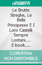 Le Brutte Streghe, Le Belle Principesse E I Loro Castelli Sempre Lontani.... E-book. Formato Mobipocket ebook