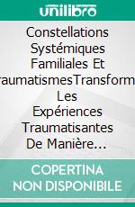 Constellations Systémiques Familiales Et TraumatismesTransformer Les Expériences Traumatisantes De Manière Guérissante. E-book. Formato Mobipocket ebook