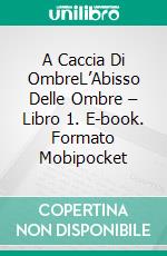 A Caccia Di OmbreL’Abisso Delle Ombre – Libro 1. E-book. Formato Mobipocket ebook di Rain Oxford