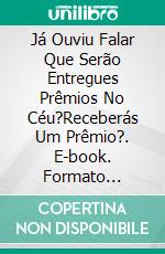 Já Ouviu Falar Que Serão Entregues Prêmios No Céu?Receberás Um Prêmio?. E-book. Formato Mobipocket ebook