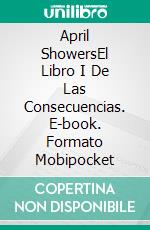 April ShowersEl Libro I De Las Consecuencias. E-book. Formato Mobipocket ebook