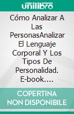 Cómo Analizar A Las PersonasAnalizar El Lenguaje Corporal Y Los Tipos De Personalidad. E-book. Formato Mobipocket ebook di Tina Berg