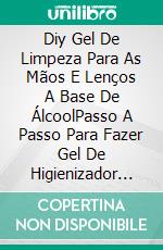 Diy Gel De Limpeza Para As Mãos E Lenços A Base De ÁlcoolPasso A Passo Para Fazer Gel De Higienizador Para Mãos E Lenços Para Limpeza De Superfícies. E-book. Formato Mobipocket ebook