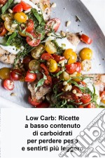 Low Carb: Ricette A Basso Contenuto Di Carboidrati Per Perdere Peso E Sentirti Più Leggero. E-book. Formato Mobipocket