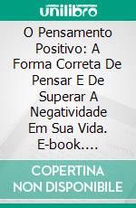 O Pensamento Positivo: A Forma Correta De Pensar E De Superar A Negatividade Em Sua Vida. E-book. Formato Mobipocket ebook di Brian Henning