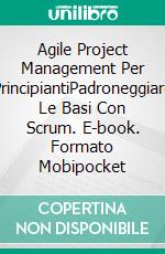 Agile Project Management Per PrincipiantiPadroneggiare Le Basi Con Scrum. E-book. Formato Mobipocket