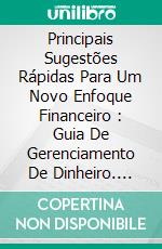 Principais Sugestões Rápidas Para Um Novo Enfoque Financeiro : Guia De Gerenciamento De Dinheiro. E-book. Formato Mobipocket ebook